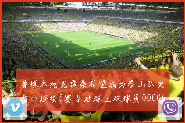 鲁媒本轮克雷桑有望成为泰山队史首个连续5赛季进球上双球员0000644